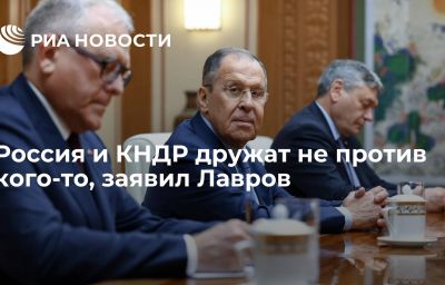 Россия и КНДР дружат не против кого-то, заявил Лавров