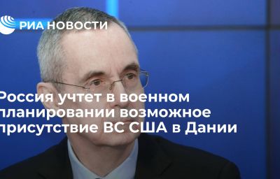 Россия учтет в военном планировании возможное присутствие ВС США в Дании