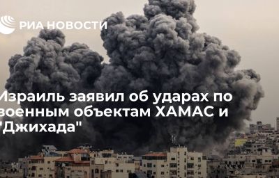 Израиль заявил об ударах по военным объектам ХАМАС и "Джихада"