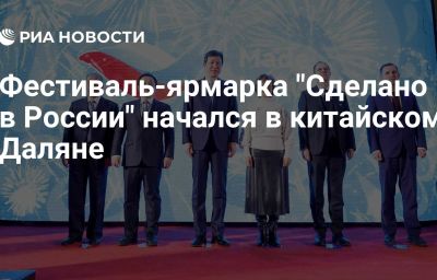 Фестиваль-ярмарка "Сделано в России" начался в китайском Даляне