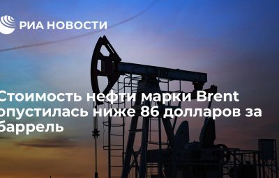 Стоимость нефти марки Brent опустилась ниже 86 долларов за баррель