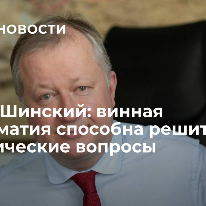 Павел Шинский: винная дипломатия способна решить политические вопросы