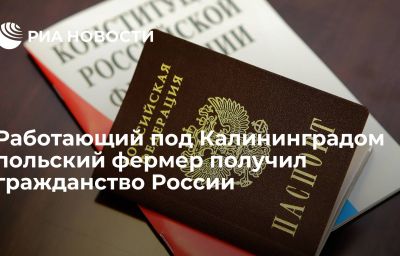 Работающий под Калининградом польский фермер получил гражданство России