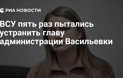 ВСУ пять раз пытались устранить главу администрации Васильевки