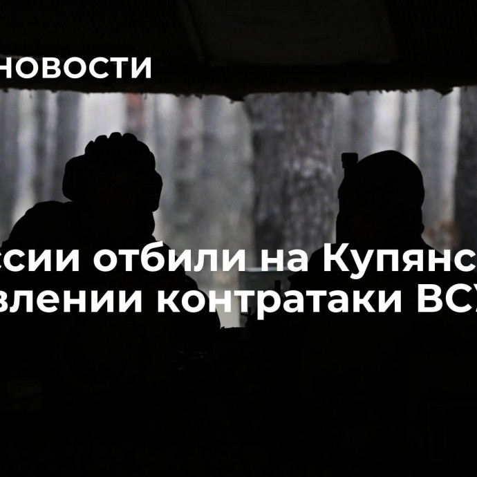 ВС России отбили на Купянском направлении контратаки ВСУ