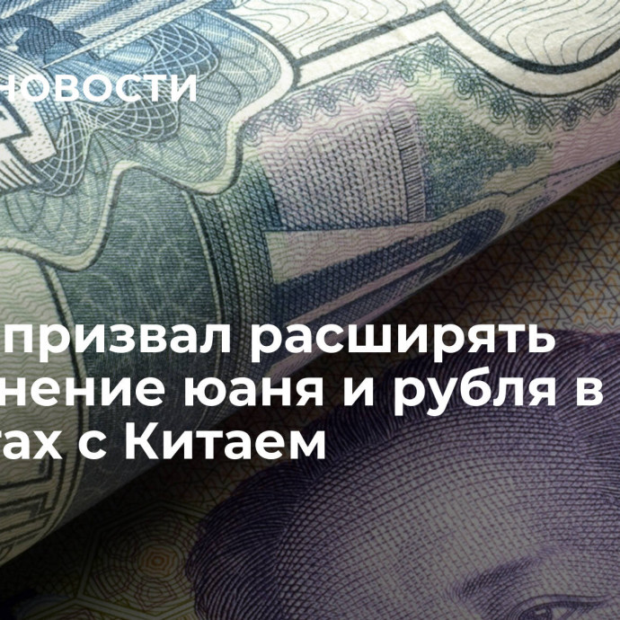 Сечин призвал расширять применение юаня и рубля в расчетах с Китаем