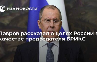 Лавров рассказал о целях России в качестве председателя БРИКС