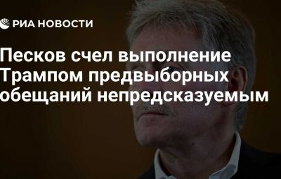 Песков счел выполнение Трампом предвыборных обещаний непредсказуемым