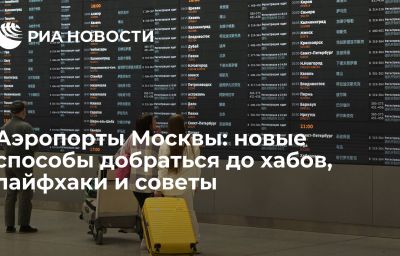 Аэропорты Москвы: новые способы добраться до хабов, лайфхаки и советы