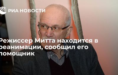 Режиссер Митта находится в реанимации, сообщил его помощник