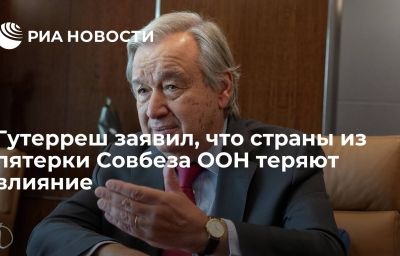 Гутерреш заявил, что страны из пятерки Совбеза ООН теряют влияние