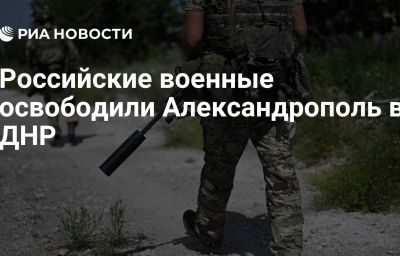 Российские военные освободили Александрополь в ДНР