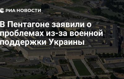 В Пентагоне заявили о проблемах из-за военной поддержки Украины