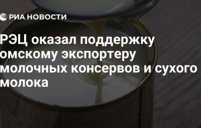 РЭЦ оказал поддержку омскому экспортеру молочных консервов и сухого молока