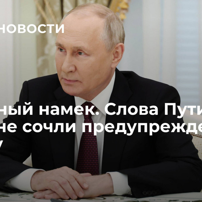 Это явный намек. Слова Путина об Украине сочли предупреждением Западу