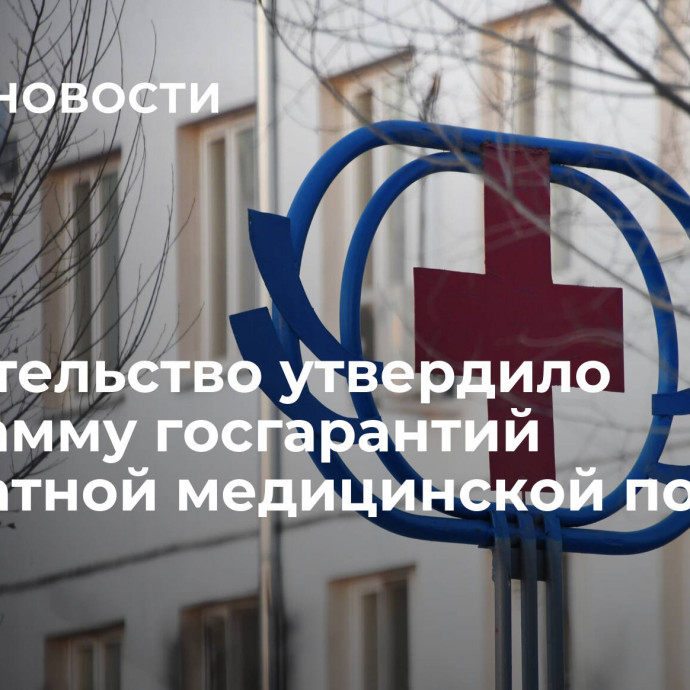 Правительство утвердило программу госгарантий бесплатной медицинской помощи