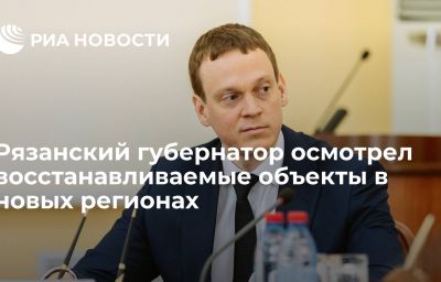 Рязанский губернатор осмотрел восстанавливаемые объекты в новых регионах