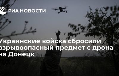 Украинские войска сбросили взрывоопасный предмет с дрона на Донецк