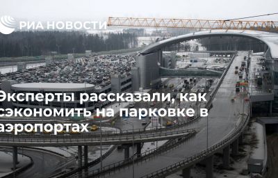 Эксперты рассказали, как сэкономить на парковке в аэропортах