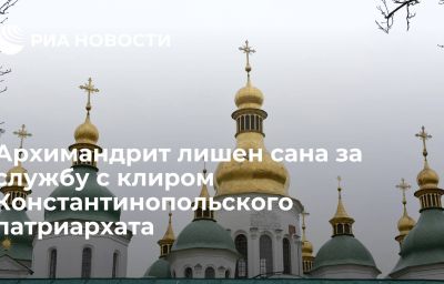 Архимандрит лишен сана за службу с клиром Константинопольского патриархата