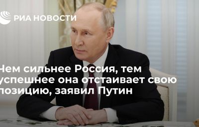 Чем сильнее Россия, тем успешнее она отстаивает свою позицию, заявил Путин