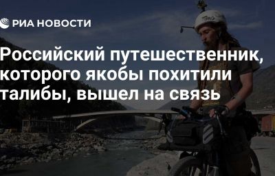 Российский путешественник, которого якобы похитили талибы, вышел на связь