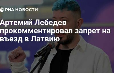 Артемий Лебедев прокомментировал запрет на въезд в Латвию