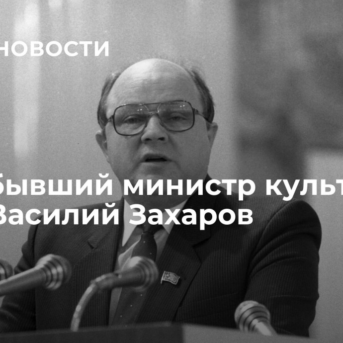 Умер бывший министр культуры СССР Василий Захаров