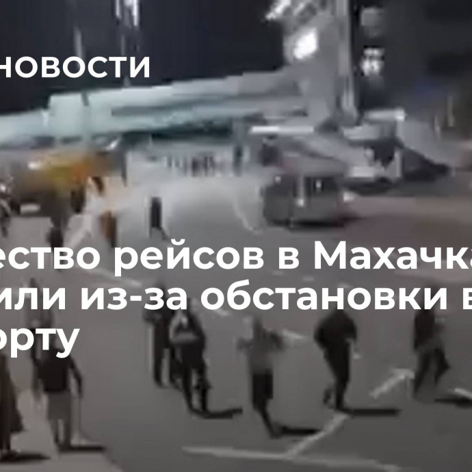 Множество рейсов в Махачкалу отменили из-за обстановки в аэропорту