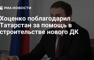 Хоценко поблагодарил Татарстан за помощь в строительстве нового ДК