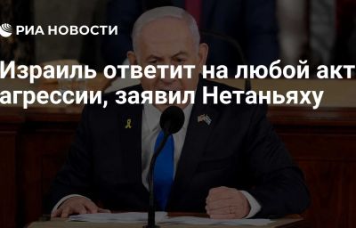 Израиль ответит на любой акт агрессии, заявил Нетаньяху