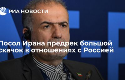 Посол Ирана предрек большой скачок в отношениях с Россией