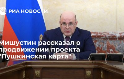 Мишустин рассказал о продвижении проекта "Пушкинская карта"