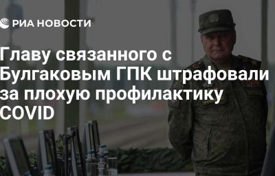 Главу связанного с Булгаковым ГПК штрафовали за плохую профилактику COVID