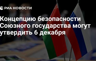 Концепцию безопасности Союзного государства могут утвердить 6 декабря