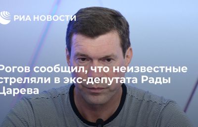 Рогов сообщил, что неизвестные стреляли в экс-депутата Рады Царева