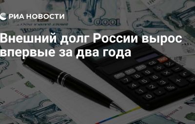 Внешний долг России вырос впервые за два года