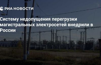 Систему недопущения перегрузки магистральных электросетей внедрили в России