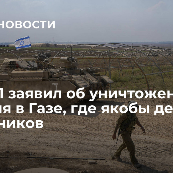 ЦАХАЛ заявил об уничтожении туннеля в Газе, где якобы держали заложников