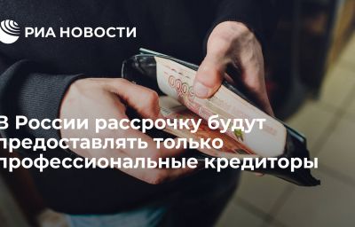 В России рассрочку будут предоставлять только профессиональные кредиторы