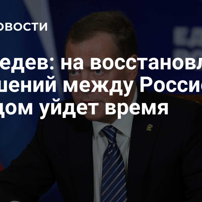 Медведев: на восстановление отношений между Россией и Западом уйдет время