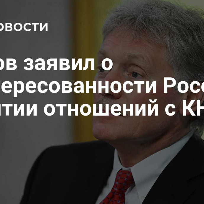 Песков заявил о заинтересованности России в развитии отношений с КНДР