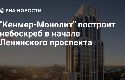 "Кенмер-Монолит" построит небоскреб в начале Ленинского проспекта