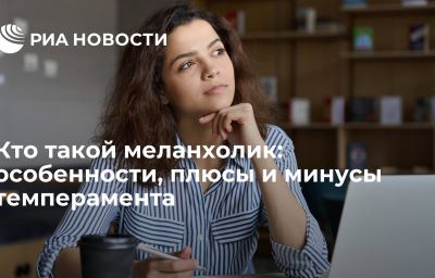 Кто такой меланхолик: особенности, плюсы и минусы темперамента