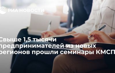 Свыше 1,5 тысячи предпринимателей из новых регионов прошли семинары КМСП