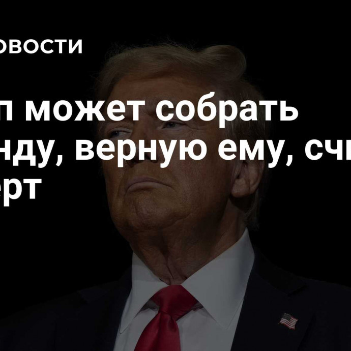 Трамп может собрать команду, верную ему, считает эксперт