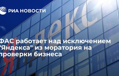 ФАС работает над исключением "Яндекса" из моратория на проверки бизнеса