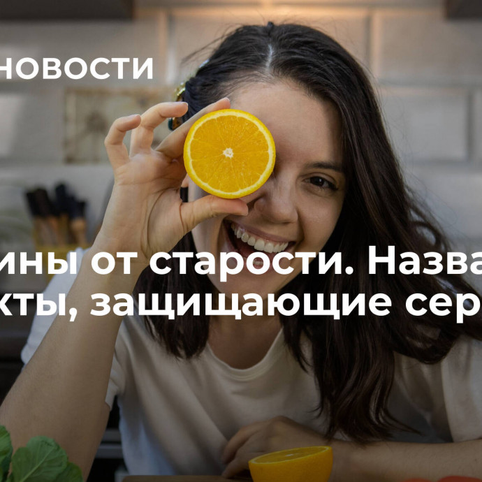 Витамины от старости. Названы продукты, защищающие сердце и мозг