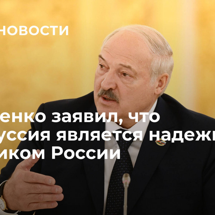 Лукашенко заявил, что Белоруссия является надежным союзником России