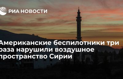 Американские беспилотники три раза нарушили воздушное пространство Сирии